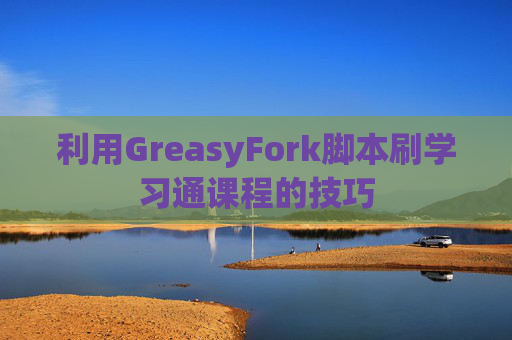 利用GreasyFork脚本刷学习通课程的技巧